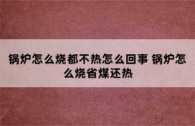 锅炉怎么烧都不热怎么回事 锅炉怎么烧省煤还热